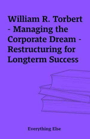 William R. Torbert – Managing the Corporate Dream – Restructuring for Longterm Success