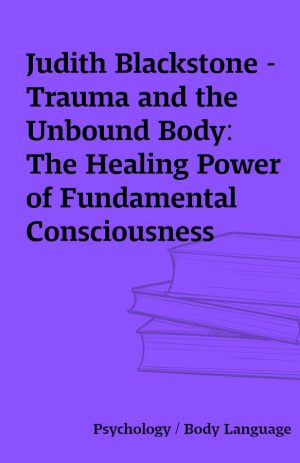 Judith Blackstone – Trauma and the Unbound Body: The Healing Power of Fundamental Consciousness