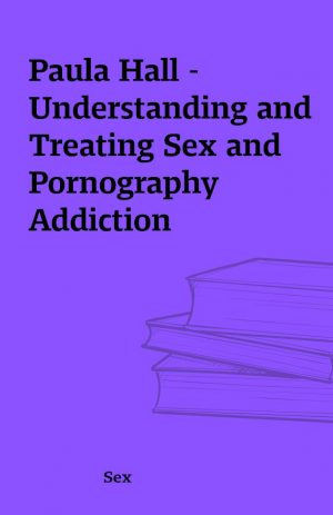 Paula Hall – Understanding and Treating Sex and Pornography Addiction