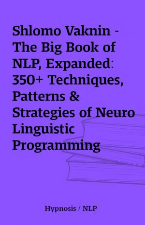 Shlomo Vaknin – The Big Book of NLP, Expanded: 350+ Techniques, Patterns & Strategies of Neuro Linguistic Programming (2019 Edition)