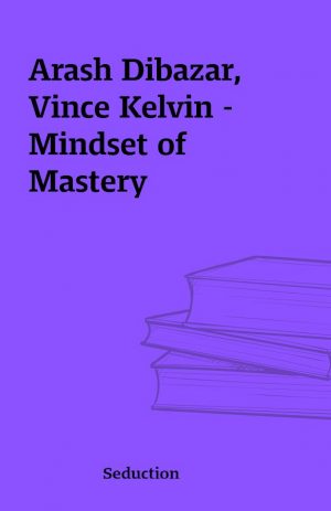 Arash Dibazar, Vince Kelvin – Mindset of Mastery