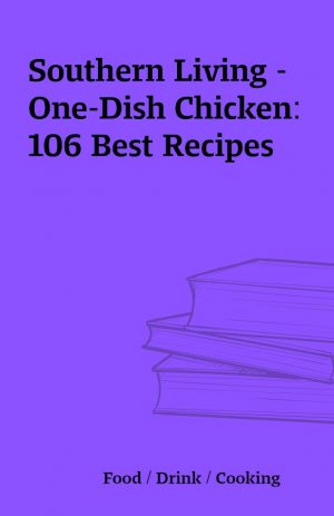 Southern Living – One-Dish Chicken: 106 Best Recipes