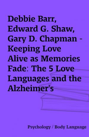 Debbie Barr, Edward G. Shaw, Gary D. Chapman – Keeping Love Alive as Memories Fade: The 5 Love Languages and the Alzheimer’s Journey