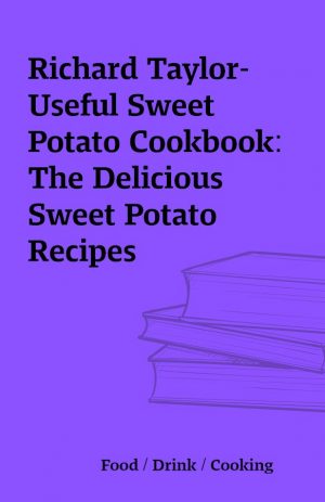 Richard Taylor-Useful Sweet Potato Cookbook: The Delicious Sweet Potato Recipes