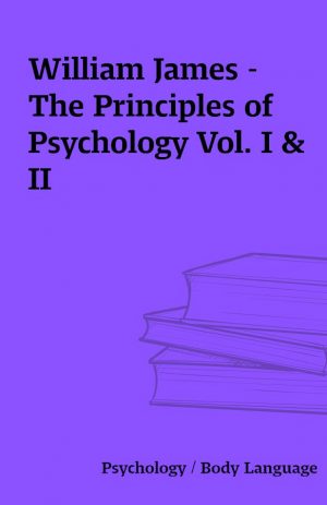 William James – The Principles of Psychology Vol. I & II