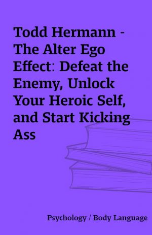 Todd Hermann – The Alter Ego Effect: Defeat the Enemy, Unlock Your Heroic Self, and Start Kicking Ass