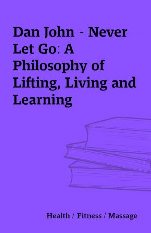 Dan John – Never Let Go: A Philosophy of Lifting, Living and Learning