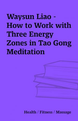 Waysun Liao – How to Work with Three Energy Zones in Tao Gong Meditation