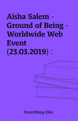 Aisha Salem – Ground of Being – Worldwide Web Event (23.03.2019) :