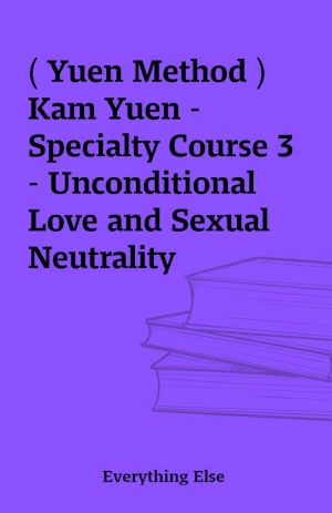 ( Yuen Method ) Kam Yuen – Specialty Course 3 – Unconditional Love and Sexual Neutrality