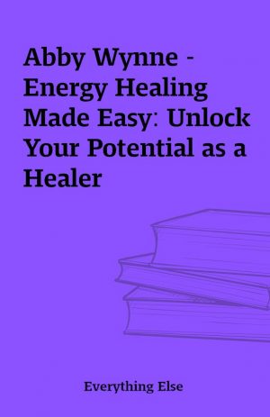 Abby Wynne – Energy Healing Made Easy: Unlock Your Potential as a Healer