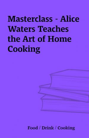 Masterclass – Alice Waters Teaches the Art of Home Cooking