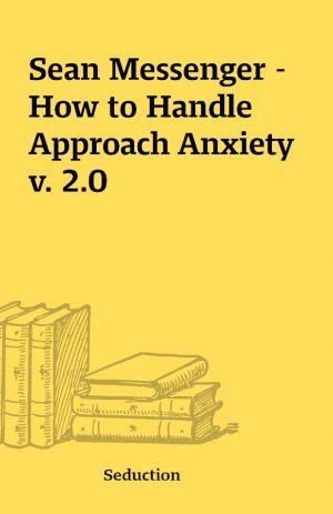 Sean Messenger – How to Handle Approach Anxiety v. 2.0