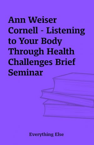 Ann Weiser Cornell – Listening to Your Body Through Health Challenges Brief Seminar