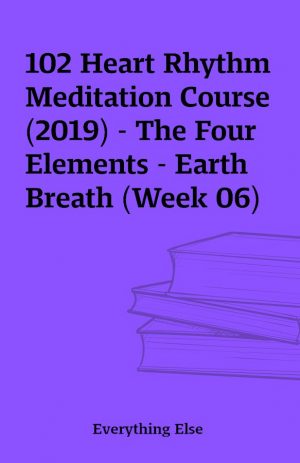 102 Heart Rhythm Meditation Course (2019) – The Four Elements – Earth Breath (Week 06)