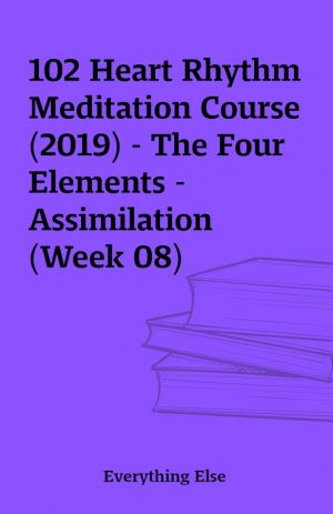 102 Heart Rhythm Meditation Course (2019) – The Four Elements – Assimilation (Week 08)