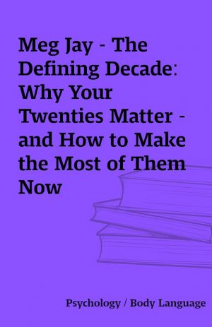 Meg Jay – The Defining Decade: Why Your Twenties Matter – and How to Make the Most of Them Now