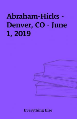 Abraham-Hicks -Denver, CO – June 1, 2019