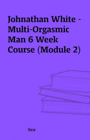 Johnathan White – Multi-Orgasmic Man 6 Week Course (Module 2)