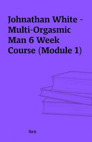 Johnathan White – Multi-Orgasmic Man 6 Week Course (Module 1)