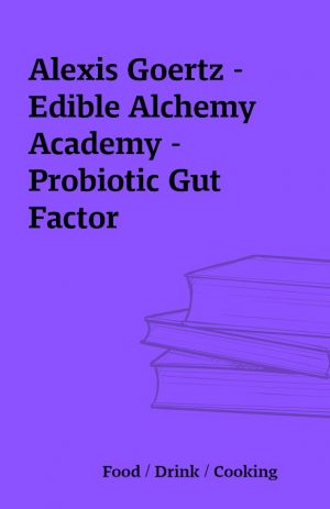 Alexis Goertz – Edible Alchemy Academy – Probiotic Gut Factor