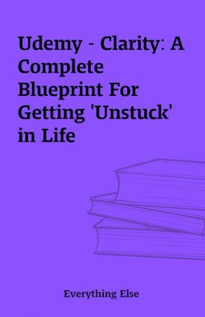 Udemy – Clarity: A Complete Blueprint For Getting ‘Unstuck’ in Life