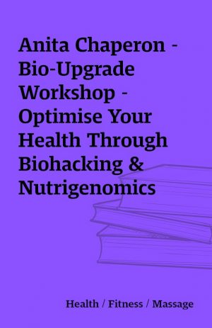 Anita Chaperon – Bio-Upgrade Workshop – Optimise Your Health Through Biohacking & Nutrigenomics