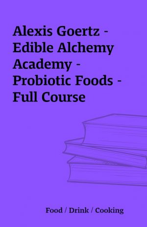 Alexis Goertz – Edible Alchemy Academy – Probiotic Foods – Full Course