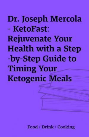 Dr. Joseph Mercola – KetoFast: Rejuvenate Your Health with a Step-by-Step Guide to Timing Your Ketogenic Meals