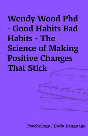 Wendy Wood Phd – Good Habits Bad Habits – The Science of Making Positive Changes That Stick