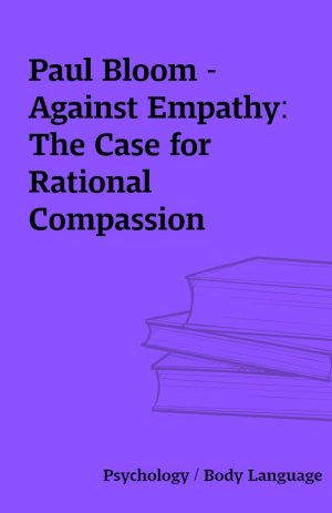 Paul Bloom – Against Empathy: The Case for Rational Compassion