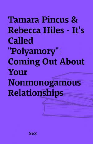 Tamara Pincus & Rebecca Hiles – It’s Called “Polyamory”: Coming Out About Your Nonmonogamous Relationships