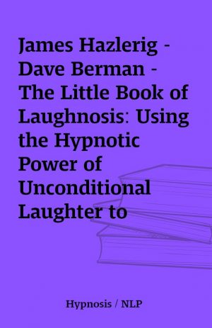 James Hazlerig – Dave Berman – The Little Book of Laughnosis: Using the Hypnotic Power of Unconditional Laughter to Change Lives