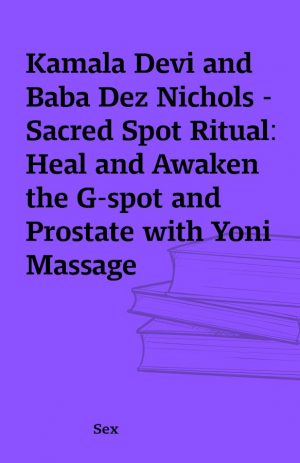 Kamala Devi and Baba Dez Nichols – Sacred Spot Ritual: Heal and Awaken the G-spot and Prostate with Yoni Massage