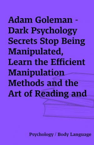 Adam Goleman – Dark Psychology Secrets Stop Being Manipulated, Learn the Efficient Manipulation Methods and the Art of Reading and Analyze People: Emotional Intelligence, Book 2