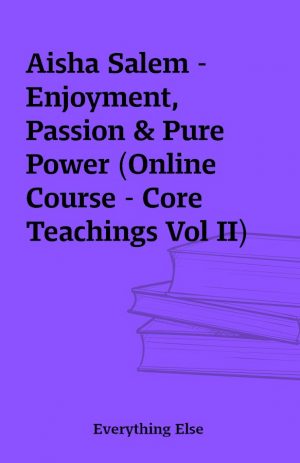 Aisha Salem – Enjoyment, Passion & Pure Power (Online Course – Core Teachings Vol II)