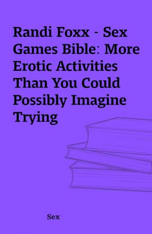 Randi Foxx – Sex Games Bible: More Erotic Activities Than You Could Possibly Imagine Trying