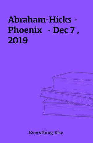 Abraham-Hicks – Phoenix  – Dec 7 , 2019