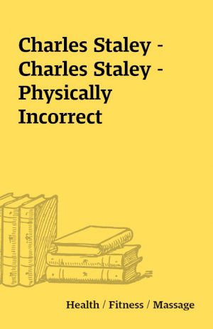 Charles Staley – Charles Staley –  Physically Incorrect