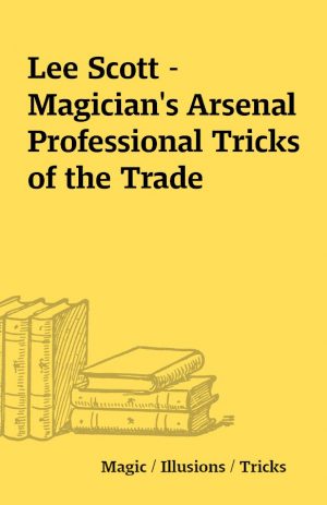 Lee Scott – Magician’s Arsenal Professional Tricks of the Trade