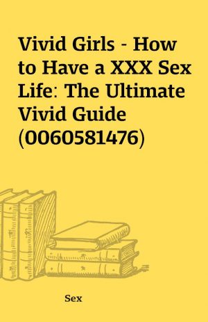 Vivid Girls – How to Have a XXX Sex Life: The Ultimate Vivid Guide (0060581476)