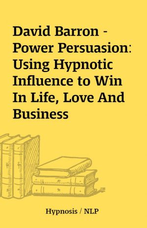 David Barron – Power Persuasion: Using Hypnotic Influence to Win In Life, Love And Business