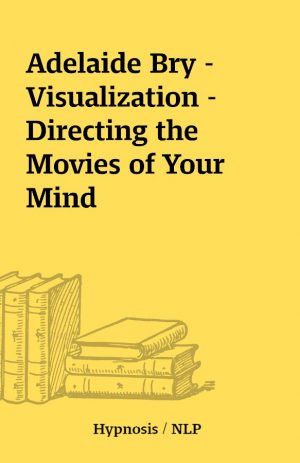 Adelaide Bry – Visualization – Directing the Movies of Your Mind