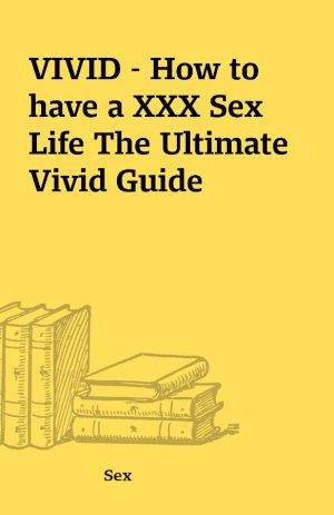 VIVID – How to have a XXX Sex Life The Ultimate Vivid Guide