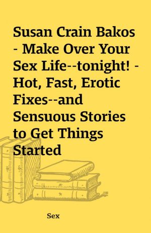 Susan Crain Bakos – Make Over Your Sex Life–tonight! –  Hot, Fast, Erotic Fixes–and Sensuous Stories to Get Things Started