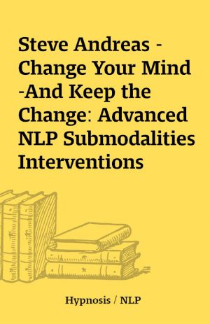 Steve Andreas – Change Your Mind-And Keep the Change: Advanced NLP Submodalities Interventions