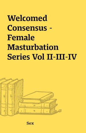 Welcomed Consensus – Female Masturbation Series Vol II-III-IV