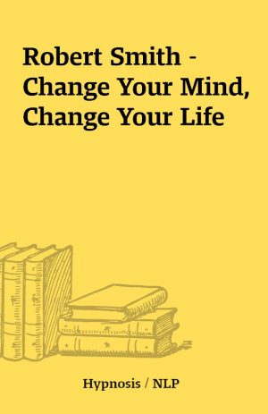 Robert Smith – Change Your Mind, Change Your Life