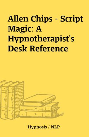 Allen Chips – Script Magic: A Hypnotherapist’s Desk Reference