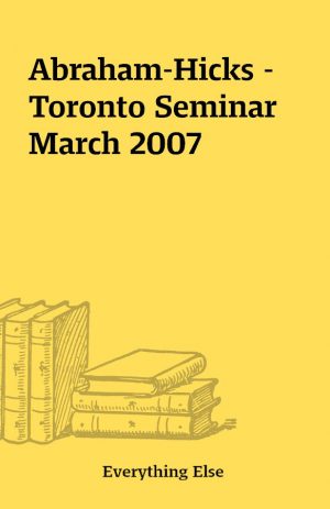 Abraham-Hicks – Toronto Seminar March 2007